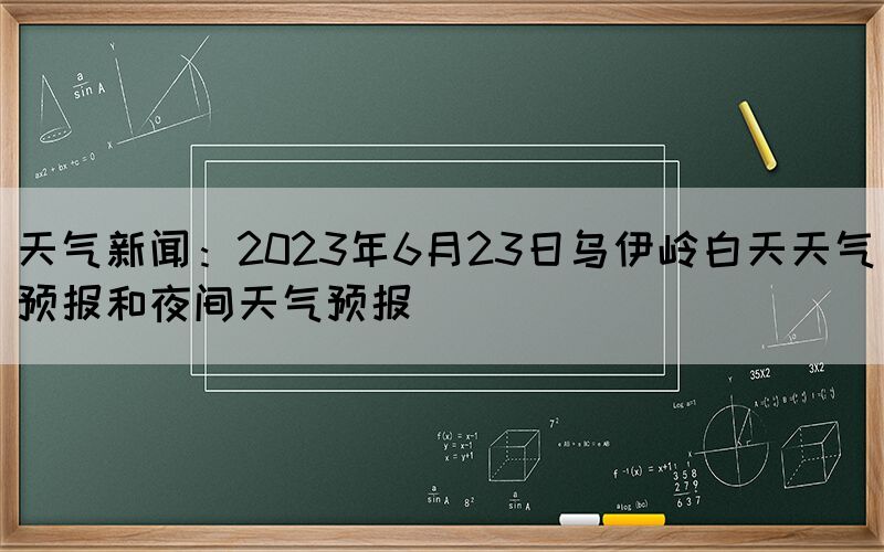 天气新闻:2023年6月23日乌伊岭白天天气预报和夜间天气预报(图1) 天气新闻:2023年6月23日乌伊岭白天天气预报和夜间天气预报(图1)