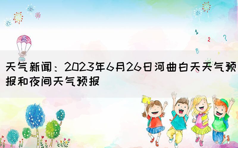 天气新闻:2023年6月26日河曲白天天气预报和夜间天气预报(图1) 天气新闻:2023年6月26日河曲白天天气预报和夜间天气预报(图1)