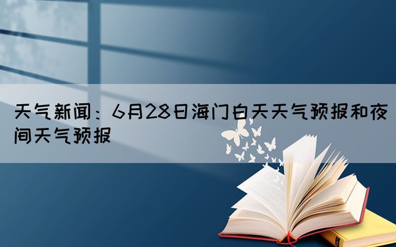 天气新闻:6月28日海门白天天气预报和夜间天气预报(图1) 天气新闻:6月28日海门白天天气预报和夜间天气预报(图1)