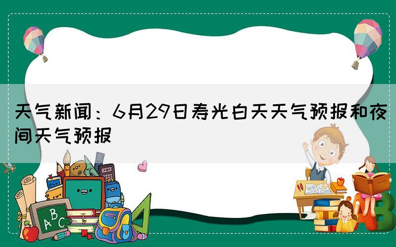 天气新闻:6月29日寿光白天天气预报和夜间天气预报(图1) 天气新闻:6月29日寿光白天天气预报和夜间天气预报(图1)