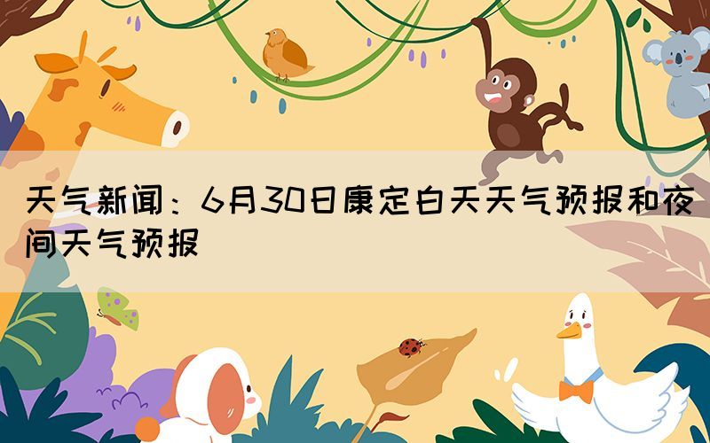 天气新闻:6月30日康定白天天气预报和夜间天气预报(图1) 天气新闻:6月30日康定白天天气预报和夜间天气预报(图1)