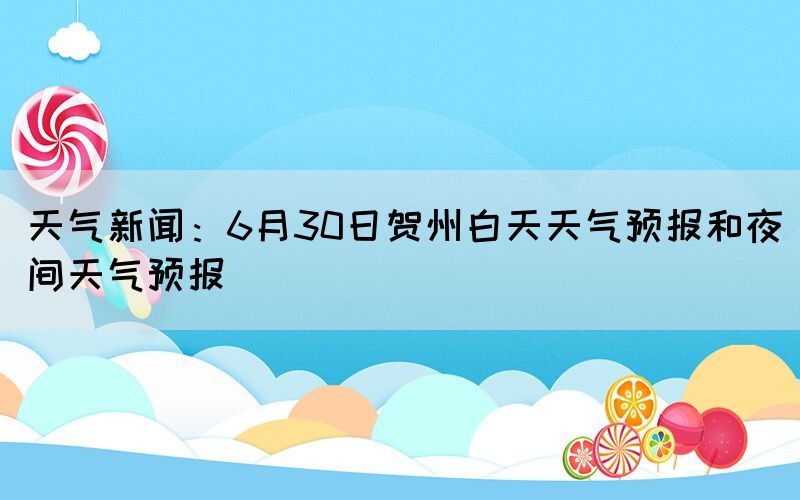 天气新闻：6月30日贺州白天天气预报和夜间天气预报(图1)