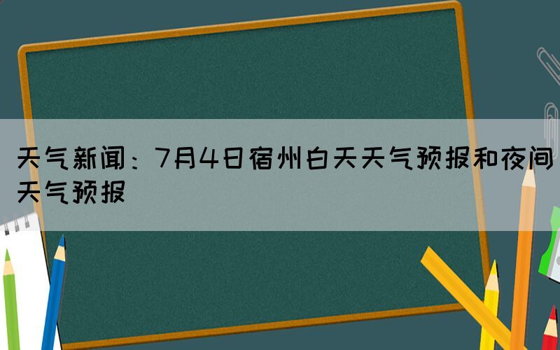 天气新闻:7月4日宿州白天天气预报和夜间天气预报(图1) 天气新闻:7月4日宿州白天天气预报和夜间天气预报(图1)