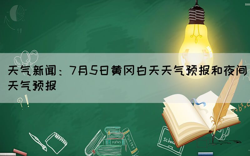天气新闻：7月5日黄冈白天天气预报和夜间天气预报(图1)
