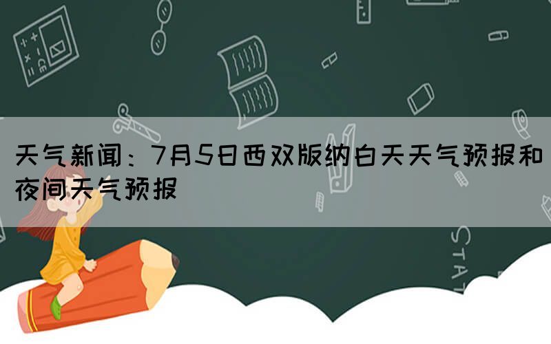 天气新闻：7月5日西双版纳白天天气预报和夜间天气预报(图1)