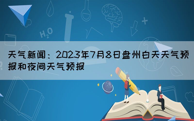 天气新闻：2023年7月8日盘州白天天气预报和夜间天气预报(图1)