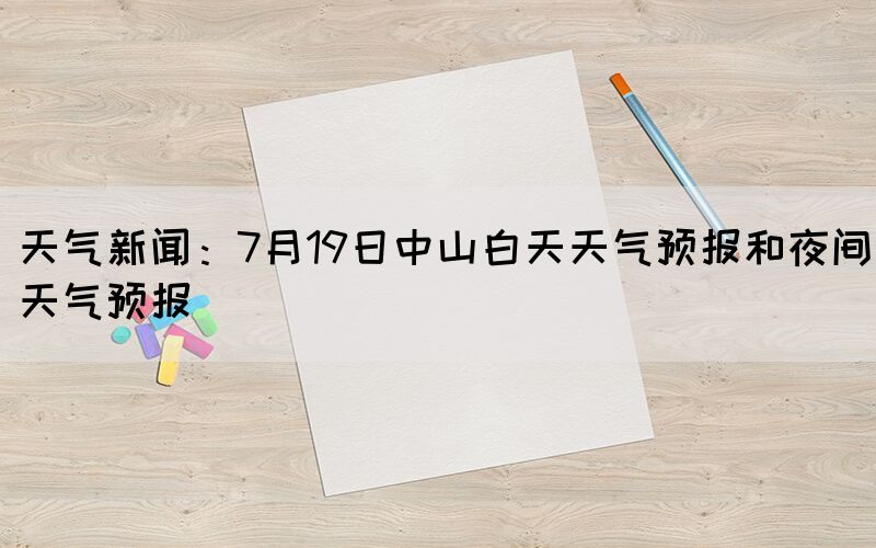 天气新闻：7月19日中山白天天气预报和夜间天气预报(图1)